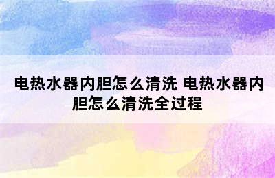 电热水器内胆怎么清洗 电热水器内胆怎么清洗全过程